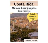Costa Rica Manuale di pianificazione delle vacanze: Guida turistica completa per turisti e nuovi visitatori