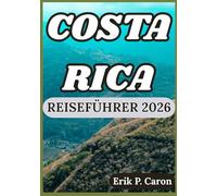COSTA RICA REISEFÜHRER 2026: Das Herz Mittelamerikas entdecken: Kultur, Tierwelt und Abenteuer erwarten Sie (Erik P. Carons Welt navigations führer)