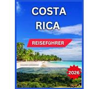Costa Rica Reiseführer 2026: Top-Reiseziele, San José & Zentraltal, Manuel Antonio Nationalpark, Puerto Viejo & Karibikküste, Reiserouten, Essen & ... Shopping, (German Experience Travel)