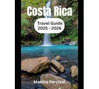 Costa Rica Travel Guide 2025 - 2026: Your Complete Companion to Costa Rica’s National Parks, Eco-Adventures & Tropical Escapes