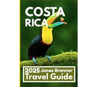 COSTA RICA TRAVEL GUIDE 2025: Explore Rainforests, Coastlines, Culture, and Adventure Across Central America’s Wild Heart