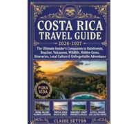 COSTA RICA TRAVEL GUIDE 2026-2027: The Ultimate Insider’s Companion to Rainforests, Beaches, Volcanoes, Wildlife, Hidden Gems, Itineraries, Local Culture & Unforgettable Adventures