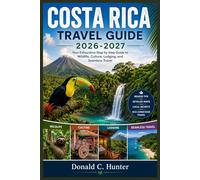 COSTA RICA TRAVEL GUIDE 2026-2027: Your Exhaustive Step by Step Guide to Wildlife, Culture, Lodging, and Seamless Travel