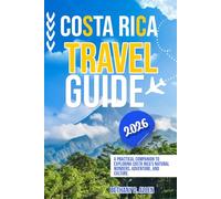 COSTA RICA TRAVEL GUIDE 2026: A Practical Companion to Exploring Costa Rica's Natural Wonders, Adventure, and Culture.