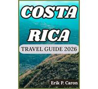 COSTA RICA TRAVEL GUIDE 2026: Exploring the Heart of Central America: Culture, Wildlife, and Adventure Awaits (Erik P. Caron’s World Navigator Guides)