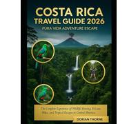COSTA RICA TRAVEL GUIDE 2026: PURA VIDA ADVENTURE ESCAPE: The Complete Experience of Wildlife Viewing, Volcano Hikes, and Tropical Escapes in Central America