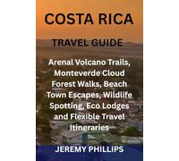 COSTA RICA TRAVEL GUIDE: Arenal Volcano Trails, Monteverde Cloud Forest Walks, Beach Town Escapes, Wildlife Spotting, Eco Lodges and Flexible Travel Itineraries