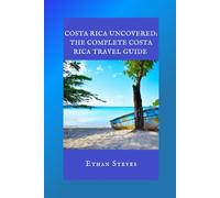 Costa Rica Uncovered: The Complete Costa Rica Travel Guide
