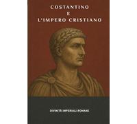 Costantino e l'impero cristiano: Divinità imperiali romane (LA SAGA DEGLI DEI-IMPERATORI DI ROMA)