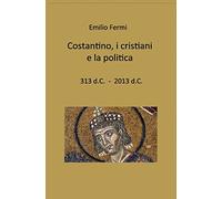 costantino, i cristiani e la politica: 313 d.C. - 2013 d.C.