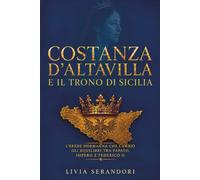 Costanza d’Altavilla e il trono di Sicilia: L’erede normanna che cambiò gli equilibri tra papato, impero e Federico II