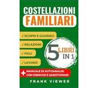 COSTELLAZIONI FAMILIARI 5 Libri in 1: 7 (Libri su come approfondire, scoprire e utilizzare le Costellazioni Familiari per ottenere più successo in Amore Famiglia Lavoro)