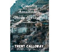 Costiera Amalfitana Guida di viaggio 2025: Esplora Positano, Amalfi, Ravello e le gemme nascoste con hotel, spiagge, cibo, gite di un giorno, mappe e ... per la Costiera Amalfitana in Italia 2025