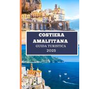 COSTIERA AMALFITANA GUIDA TURISTICA 2025: Tutto ciò di cui hai bisogno per pianificare la perfetta avventura ad Amalfi