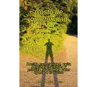 Costo de oportunidad: Decide con claridad, evita pérdidas invisibles y prioriza lo que más valor aporta a tu futuro