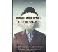 Costruire. Cadere. Ripartire.: La storia vera di un imprenditore che non ha mai avuto paura di ricominciare.