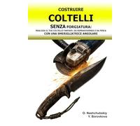 Costruire Coltelli senza Forgiatura: Realizza il tuo Coltello Fantasy, da Sopravvivenza o da Pesca con una Smerigliatrice Angolare.: Guida alla ... Base. ([IT] Manuale di Sopravvivenza Reale)