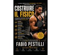Costruire il fisico: La guida scientifica e pratica per trasformare il tuo corpo con allenamento, alimentazione e schede complete per principianti e intermedi