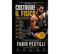 Costruire il fisico: La guida scientifica e pratica per trasformare il tuo corpo con allenamento, alimentazione e schede complete per principianti e intermedi