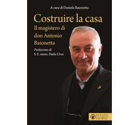 Costruire la casa. Il magistero di don Antonio Baionetta (Le bussole)