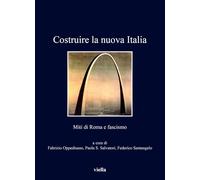 Costruire la nuova Italia. Miti di Roma e fascismo (I libri di Viella)