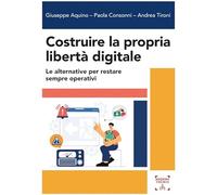 Costruire la propria libertà digitale. Le alternative per restare sempre operativi (Scienze sociali, tecnologiche e della sicurezza)