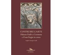 Costruire l'arte. Palazzo Fodri a Cremona e il suo fregio in cotto. Ediz. italiana e inglese (Arti visive, architettura e urbanistica)