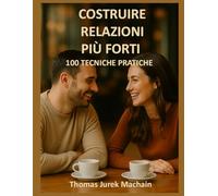 Costruire relazioni più forti: 100 tecniche pratiche
