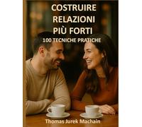 Costruire relazioni più forti: 100 tecniche pratiche