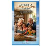 COSTRUIRE UN RAPPORTO SPECIALE CON I NIPOTI: Piccoli gesti, tempo condiviso e affetto quotidiano per creare un legame profondo e duraturo (Nonni e ... un rapporto speciale tra nonni e nipoti)