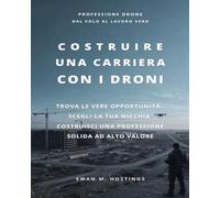 Costruire una Carriera con i Droni: Trova le vere opportunità, scegli la tua nicchia, costruisciuna professione solida ad alto valore
