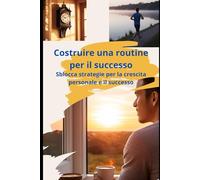 Costruire una routine per il successo: Sblocca strategie per la crescita personale e il successo