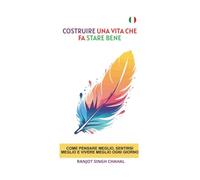 Costruire una vita che fa stare bene: Come pensare meglio, sentirsi meglio e vivere meglio ogni giorno