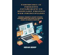 Costruisci 11 progetti JavaScript: un bootcamp pratico per principianti: Padroneggia i fondamenti di JavaScript attraverso applicazioni concrete: ... per avviare il tuo percorso di sviluppo web