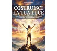 Costruisci la tua luce: 300 riflessioni quotidiane per trasformare le difficoltà in forza e determinazione