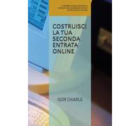 Costruisci la tua seconda entrata online: Il metodo pratico, semplice e realistico per guadagnare online anche se parti da zero