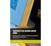 Costruisci la tua seconda entrata online: Il metodo pratico, semplice e realistico per guadagnare online anche se parti da zero (Business, Vendita e Comunicazione Professionale)