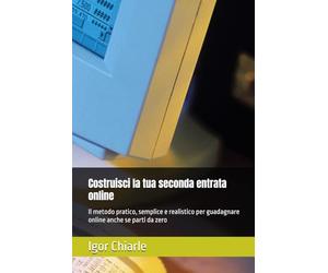 Costruisci la tua seconda entrata online: Il metodo pratico, semplice e realistico per guadagnare online anche se parti da zero (Business, Vendita e Comunicazione Professionale)