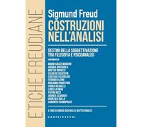 Costruzioni nell'analisi. Destini della soggettivazione tra filosofia e psicoanalisi (Etiche freudiane)