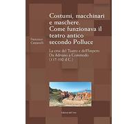 Costumi, macchinari e maschere. Come funzionava il teatro antico secondo Polluce. La crisi del teatro e dell'impero. Da Adriano a Commodo (117-192 d.c.) (Il carro di tespi)