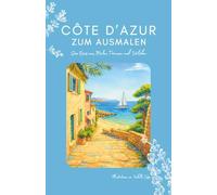 Côte d’Azur Ausmalbuch & Reisejournal - Saint Tropez, Nizza, Cannes, Lavendelfelder, Märkte, Dörfer & Strände zum Ausmalen, Träumen & als ... Reisetagebuch, Reiseführer & Notizbuch