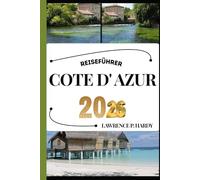 COTE D' AZUR REISEFÜHRER AKTUALISIERT: Ihr Reisebegleiter zum Wandern, Erkunden und Genießen der Highlights dieses Reiseziels, das man unbedingt besuchen muss