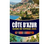 CÔTE D'AZUR GUIDE DE VOYAGE 2026-2027: Plages de la Côte d'Azur française, Nice, Cannes, Monaco, Saint-Tropez, trésors cachés et aventures méditerranéennes inoubliables