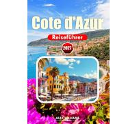 CÔTE D'AZUR REISEFÜHRER 2027: Insider-Tipps, landschaftlich reizvolle Dörfer, historische Stätten, Weintouren und authentische kulinarische Erlebnisse