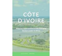 Côte d'Ivoire: Mapping Opportunities in the Emerging Market Leader in Africa.