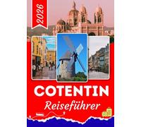 COTENTIN REISEFÜHRER 2026: Entdecken Sie Cherbourg, Barfleur, Utah Beach und die Insel Tatihou mit malerischen Küstenstraßen, historischen ... regionaler Küche und praktischen Reisetipps