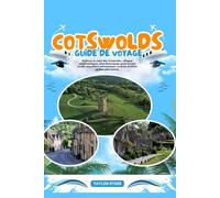 COTSWOLDS GUIDE DE VOYAGE: Explorez le cœur des Cotswolds : villages emblématiques, sites historiques, gastronomie locale, excursions pittoresques, conseils d’initiés et bien plus encore.