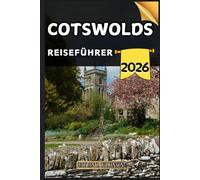 Cotswolds Reiseführer: Ihr Reiseführer zu kulturellen Höhepunkten, Sehenswürdigkeiten, die man gesehen haben muss, Top-Unterkünften und Expertentipps für eine unvergessliche Reise.