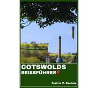 COTSWOLDS REISEFÜHRER: Ihr unverzichtbarer Reiseführer für die Cotswolds: Routen, Dörfer, Schlösser, Gärten, Kulinarik, Kultur und Abenteuer