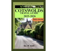 COTSWOLDS TRAVEL GUIDE 2025-2026 (FULL COLOR): Your Ultimate Insider’s Guide to Exploring Charming Villages, Scenic Countrysides, Historic Landmarks, and Hidden Gems in England’s Idyllic Cotswolds